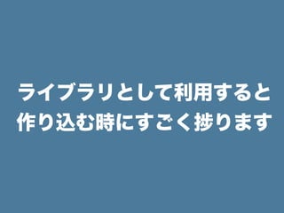 ライブラリとして利用すると
作り込む時にすごく ります
 