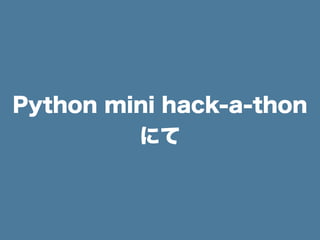Python mini hack-a-thon
にて
 