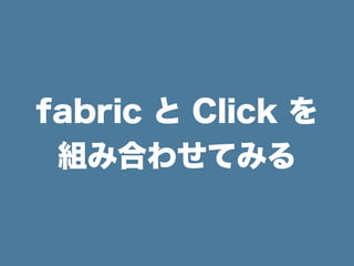 fabric と Click を
組み合わせてみる
 