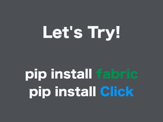 Let's Try!
pip install fabric
pip install Click
 