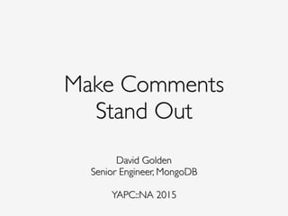 Make Comments 
Stand Out
David Golden
Senior Engineer, MongoDB
 
YAPC::NA 2015
 