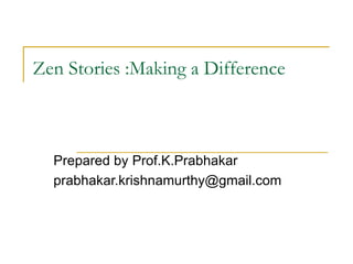 Zen Stories :Making a Difference Prepared by Prof.K.Prabhakar [email_address] 