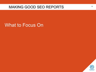 What to Focus On
MAKING GOOD SEO REPORTS 10
 