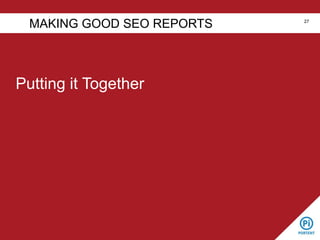 Putting it Together
MAKING GOOD SEO REPORTS 27
 