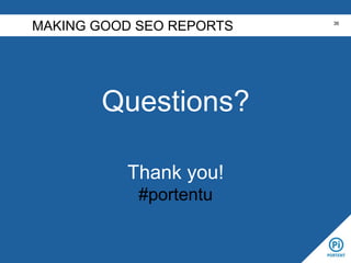 Questions?
Thank you!
#portentu
MAKING GOOD SEO REPORTS 36
 