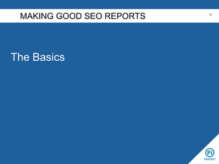The Basics
MAKING GOOD SEO REPORTS 4
 