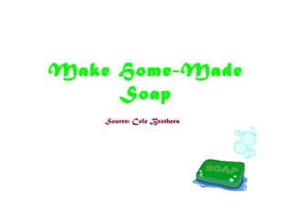 Make Home-Made
Soap
Source: Cole Brothers
 