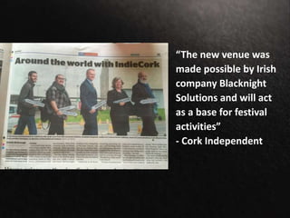“The new venue was
made possible by Irish
company Blacknight
Solutions and will act
as a base for festival
activities”
- Cork Independent
 