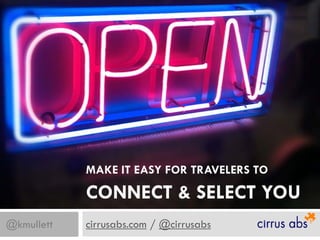MAKE IT EASY FOR TRAVELERS TO
CONNECT & SELECT YOU
@kmullett cirrusabs.com / @cirrusabs
 