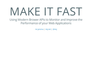 MAKE IT FASTUsing Modern Brower APIs to Monitor and Improve the
Performance of your Web Applications
| |nic jansma nicj.net @nicj
 