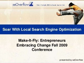 Soar With Local Search Engine Optimization
Make-It-Fly: Entrepreneurs
Embracing Change Fall 2009
Conference
presented by seOverflow

 