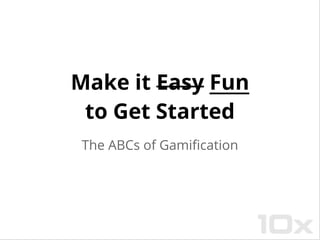 Make it Easy Fun
to Get Started
The ABCs of Gamification
 