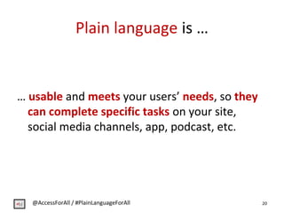 Plain language is …
… usable and meets your users’ needs, so they
can complete specific tasks on your site,
social media c...