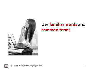 Use familiar words and
common terms.
55@AccessForAll / #PlainLanguageForAll
 