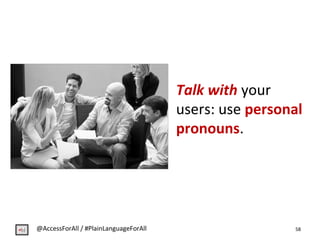 Talk with your
users: use personal
pronouns.
58@AccessForAll / #PlainLanguageForAll
 