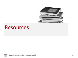 Resources
69@AccessForAll / #PlainLanguageForAll
 