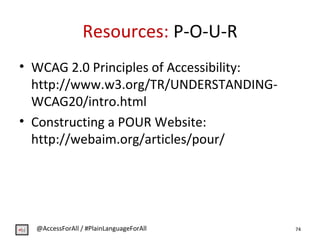 Resources: P-O-U-R
• WCAG 2.0 Principles of Accessibility:
http://www.w3.org/TR/UNDERSTANDING-
WCAG20/intro.html
• Constru...