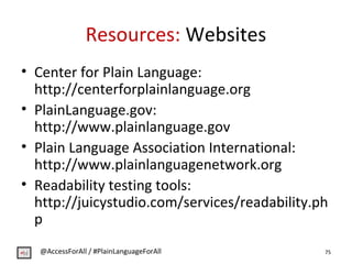 Resources: Websites
• Center for Plain Language:
http://centerforplainlanguage.org
• PlainLanguage.gov:
http://www.plainla...