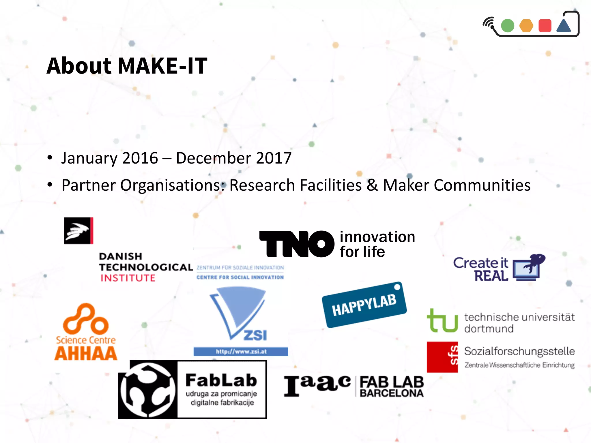 About MAKE-IT
• January 2016 – December 2017
• Partner Organisations: Research Facilities & Maker Communities