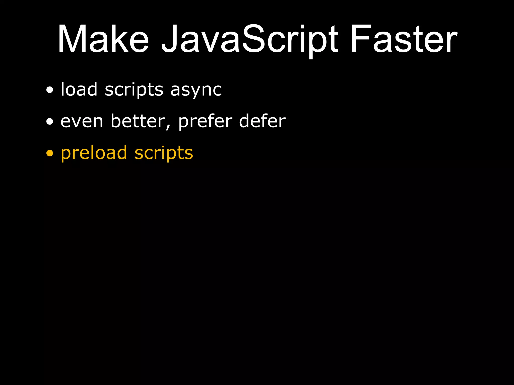 Make JavaScript Faster
• load scripts async
• even better, prefer defer
• preload scripts
 