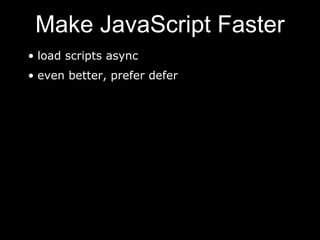 Make JavaScript Faster
• load scripts async
• even better, prefer defer
 