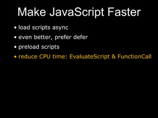 Make JavaScript Faster
• load scripts async
• even better, prefer defer
• preload scripts
• reduce CPU time: EvaluateScript & FunctionCall
 