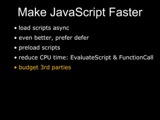 Make JavaScript Faster
• load scripts async
• even better, prefer defer
• preload scripts
• reduce CPU time: EvaluateScript & FunctionCall
• budget 3rd parties
 