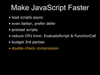 Make JavaScript Faster
• load scripts async
• even better, prefer defer
• preload scripts
• reduce CPU time: EvaluateScript & FunctionCall
• budget 3rd parties
• double-check compression
 