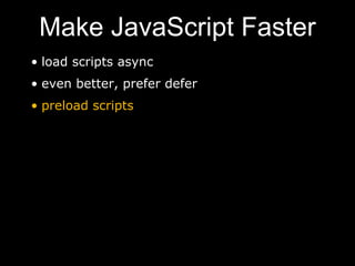 Make JavaScript Faster
• load scripts async
• even better, prefer defer
• preload scripts
 
