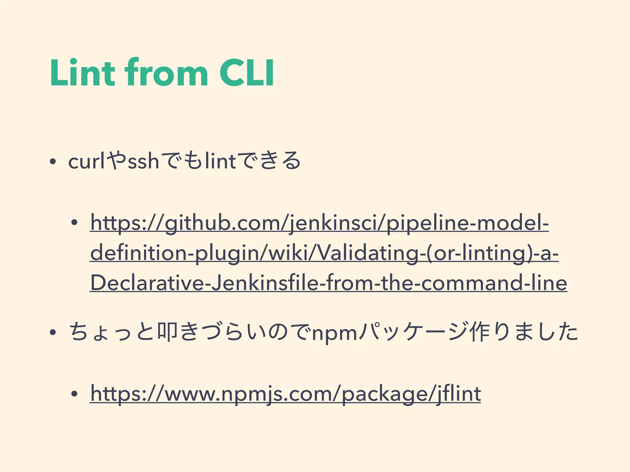Lint from CLI
• curl ssh lint
• https://github.com/jenkinsci/pipeline-model-
deﬁnition-plugin/wiki/Validating-(or-linting)-a-
Declarative-Jenkinsﬁle-from-the-command-line
• npm
• https://www.npmjs.com/package/jﬂint
 