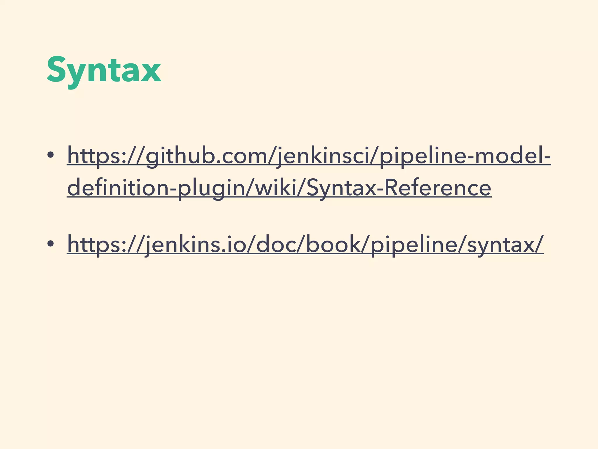 Syntax
• https://github.com/jenkinsci/pipeline-model-
deﬁnition-plugin/wiki/Syntax-Reference
• https://jenkins.io/doc/book/pipeline/syntax/
 