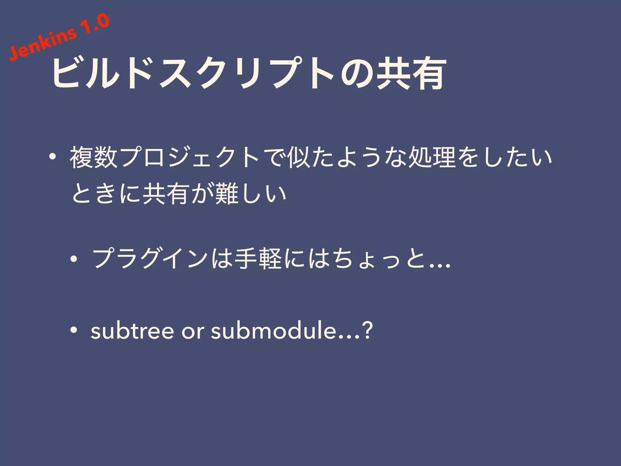 •
• …
• subtree or submodule…?
Jenkins 1.0
 