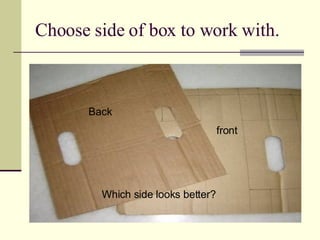 Choose side of box to work with. Which side looks better?  Back front 