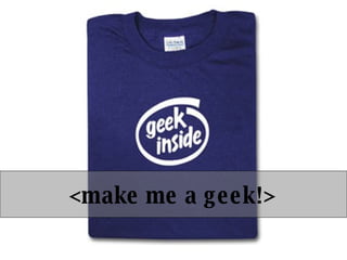 <make me a geek!> 