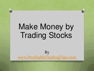 Make Money by
Trading Stocks
By
www.ProfitableTradingTips.com

 