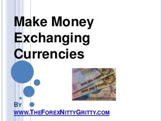 BY
WWW.THEFOREXNITTYGRITTY.COM
Make Money
Exchanging
Currencies
 