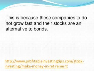 http://www.profitableinvestingtips.com/stock-
investing/make-money-in-retirement
This is because these companies to do
not...
