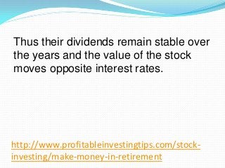 http://www.profitableinvestingtips.com/stock-
investing/make-money-in-retirement
Thus their dividends remain stable over
t...