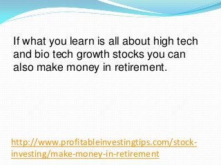http://www.profitableinvestingtips.com/stock-
investing/make-money-in-retirement
If what you learn is all about high tech
...
