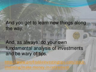 http://www.profitableinvestingtips.com/stock-
investing/make-money-in-retirement
And you get to learn new things along
the...