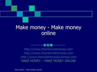 Make money - Make money
         online

         http://www.theinternetmoney.com
        http://www.theinternetincome.com
      http://www.thewebmoneybusiness.com
      MAKE MONEY – MAKE MONEY ONLINE

MAKE MONEY - MAKE MONEY ONLINE
 