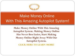 Make Money Online With This Amazing Autopilot System. Making Money Online Has Never Ben Easier, Start Making Money Online Right Away With Our Autopilot System. CLICK HERE TO LEARN MORE! Make Money Online  With This Amazing Autopilot System! 