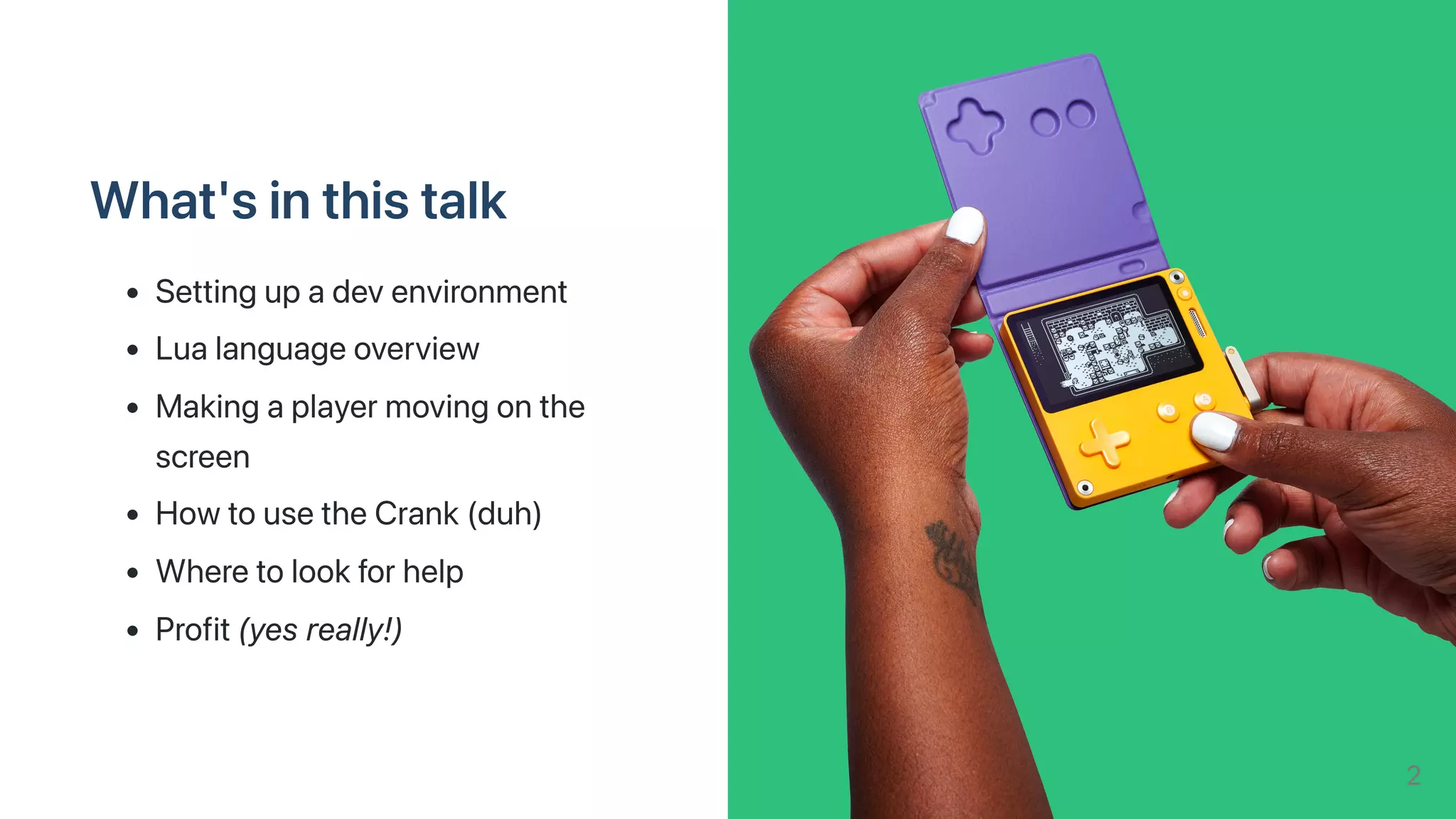 What'sinthistalk
Settingupadevenvironment
Lualanguageoverview
Makingaplayermovingonthe
screen
HowtousetheCrank(duh)
Wheretolookforhelp
Profit(yesreally!)
2
 