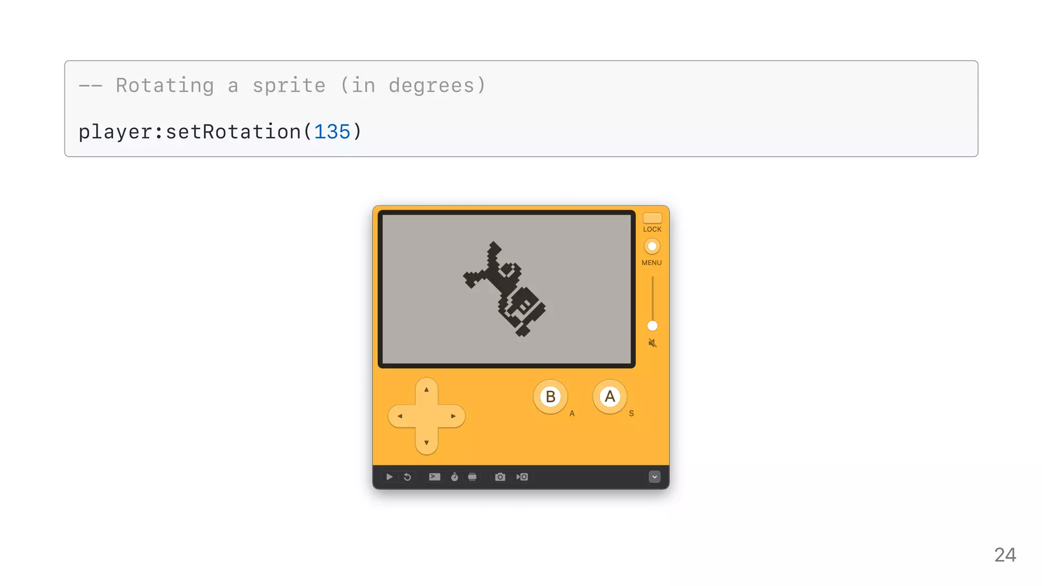 -- Rotating a sprite (in degrees)
player:setRotation(135)
24
 