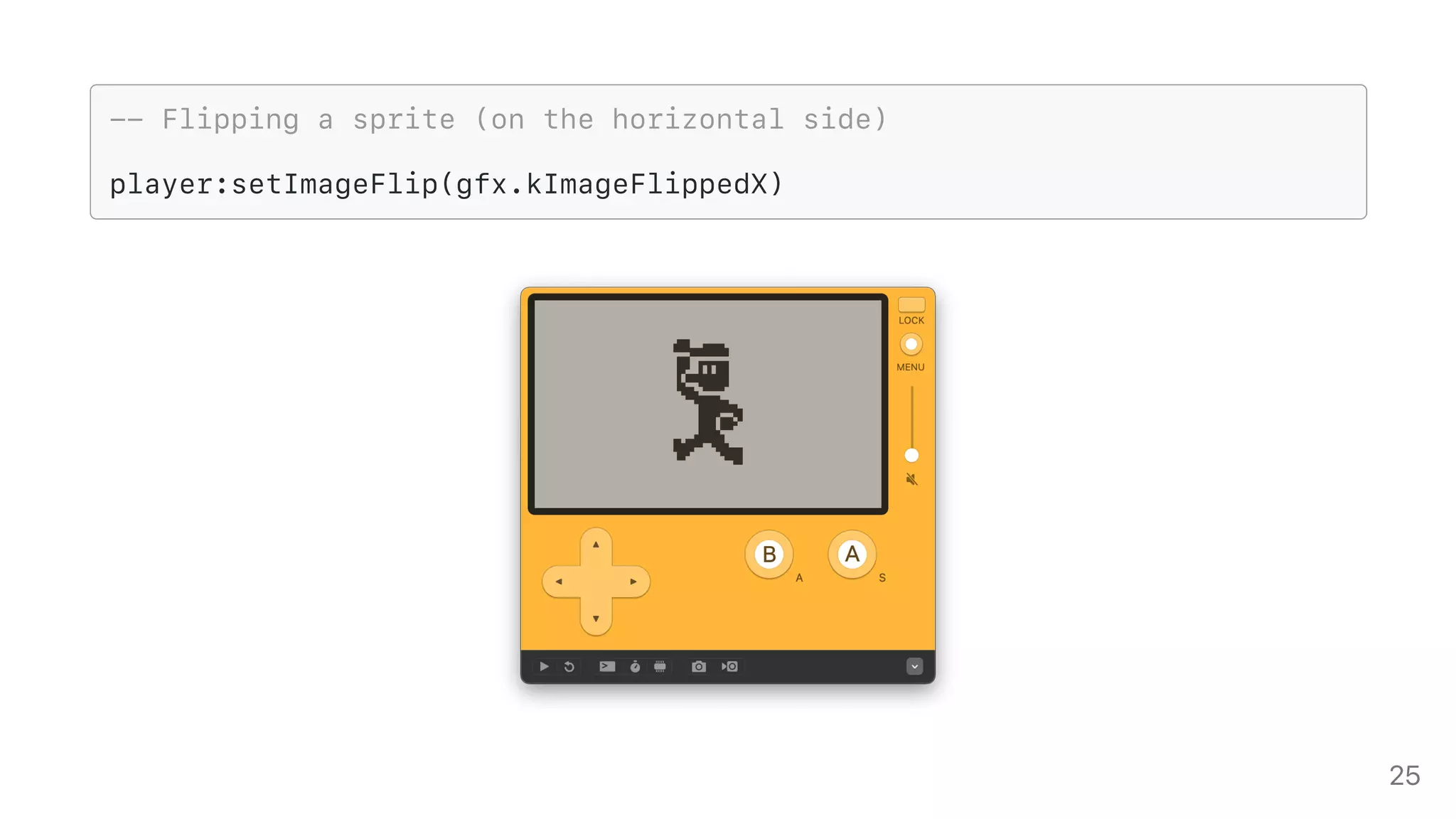 -- Flipping a sprite (on the horizontal side)
player:setImageFlip(gfx.kImageFlippedX)
25
 