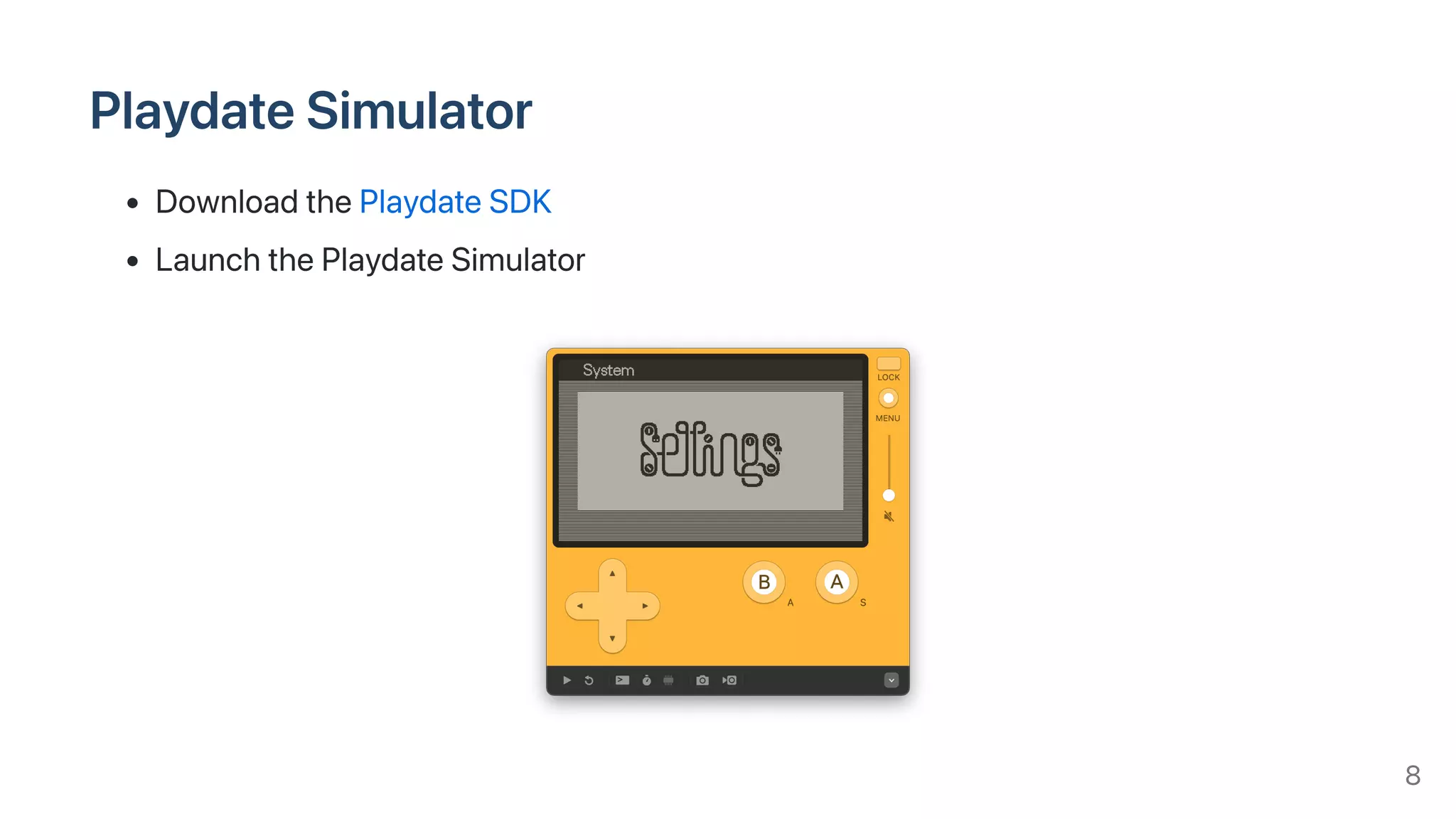 PlaydateSimulator
DownloadthePlaydateSDK
LaunchthePlaydateSimulator
8
 