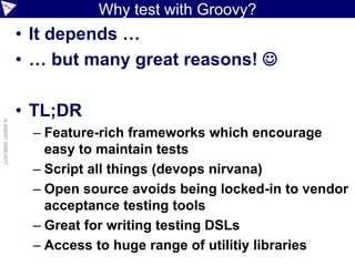 ©paulk_asert2006-2017
“People Fit” / “Organization Fit”
People
• Developers (familiarity with languages)
• Testers (tools language familiarity)
• Responsibility to create/run/maintain
• BAs/SMEs (ability to read technical tests)
• Consider both development and maintenance
• Expected feedback from tests (JUnit/Reports)
Organization
• Maturity level
• Degree of automation
• Tools in use
• Need for adaptability
 