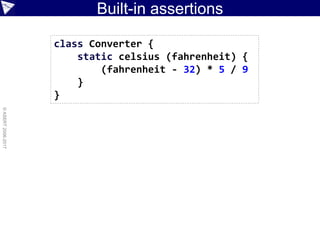 ©paulk_asert2006-2017
Built-in assertions
import static Converter.celsius
assert 20 == celsius(68)
assert 35 == celsius(95)
assert -17 == celsius(0).toInteger()
assert 0 == celsius(32)
class Converter {
static celsius (fahrenheit) {
(fahrenheit - 32) * 5 / 9
}
}
 