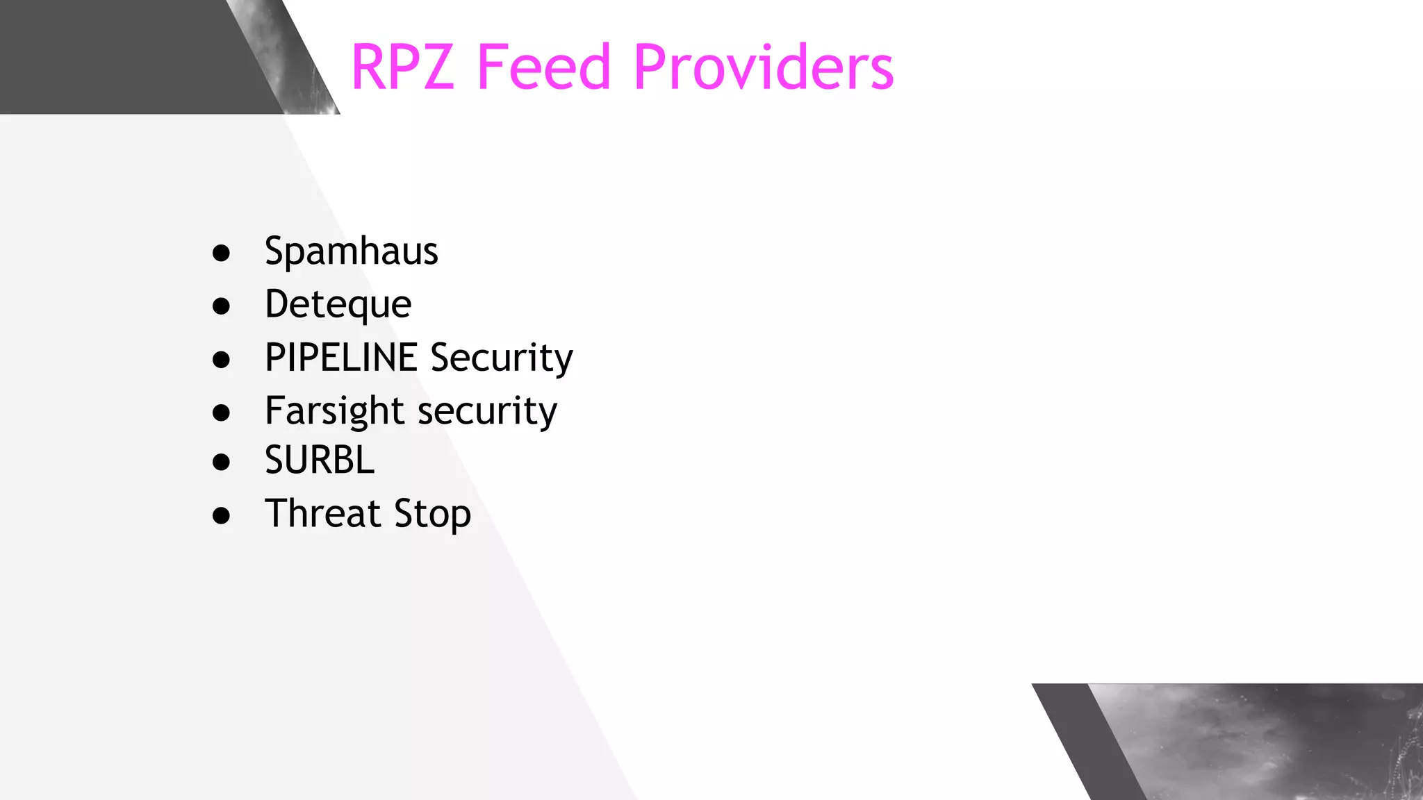 RPZ Feed Providers
● Spamhaus
● Deteque
● PIPELINE Security
● Farsight security
● SURBL
● Threat Stop
 