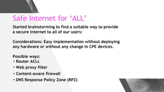 Safe Internet for ‘ALL’
Started brainstorming to find a suitable way to provide
a secure internet to all of our users:
Con...